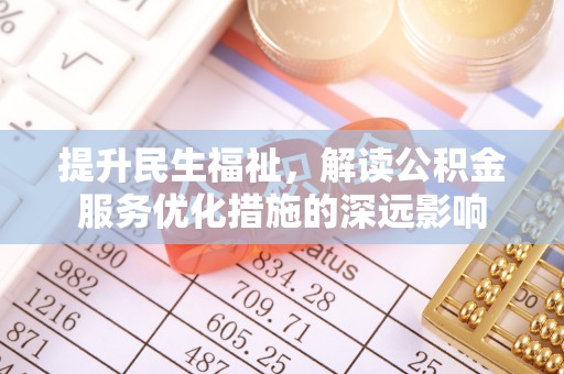 大竹提升民生福祉，解读公积金服务优化措施的深远影响