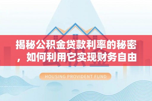 大竹揭秘公积金贷款利率的秘密，如何利用它实现财务自由？