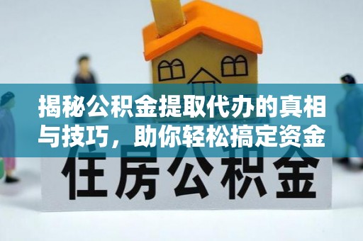 大竹揭秘公积金提取代办的真相与技巧，助你轻松搞定资金流动问题