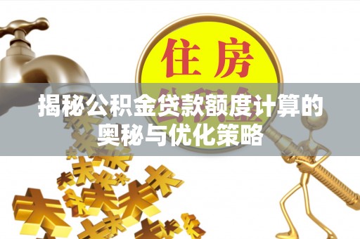 大竹揭秘公积金贷款额度计算的奥秘与优化策略