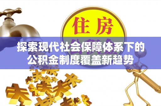 大竹探索现代社会保障体系下的公积金制度覆盖新趋势
