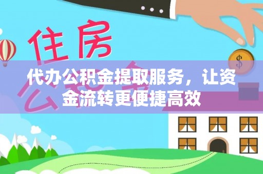 大竹代办公积金提取服务，让资金流转更便捷高效
