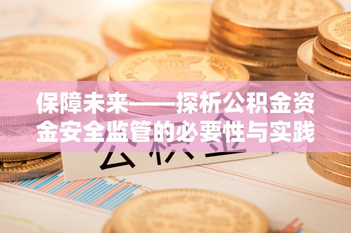 大竹保障未来——探析公积金资金安全监管的必要性与实践路径