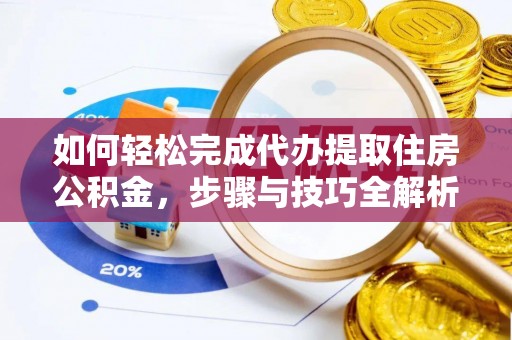 大竹如何轻松完成代办提取住房公积金，步骤与技巧全解析