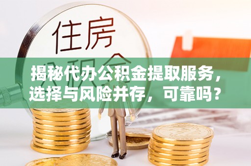 大竹揭秘代办公积金提取服务，选择与风险并存，可靠吗？
