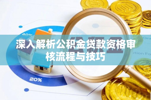 大竹深入解析公积金贷款资格审核流程与技巧