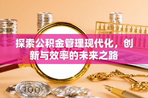 大竹探索公积金管理现代化，创新与效率的未来之路