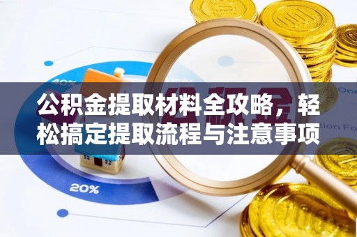 大竹公积金提取材料全攻略，轻松搞定提取流程与注意事项