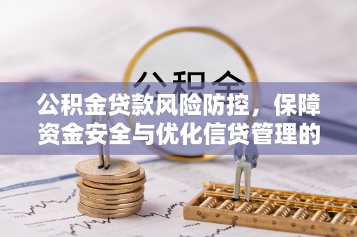 大竹公积金贷款风险防控，保障资金安全与优化信贷管理的关键策略