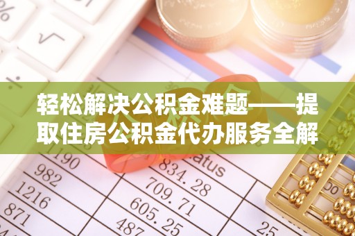 大竹轻松解决公积金难题——提取住房公积金代办服务全解析