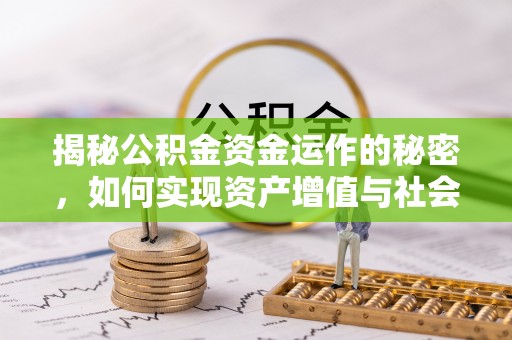 大竹揭秘公积金资金运作的秘密，如何实现资产增值与社会福利双赢？