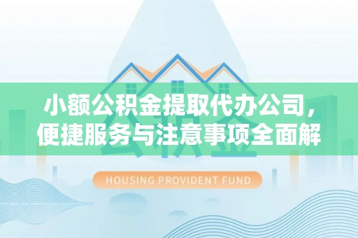 大竹小额公积金提取代办公司，便捷服务与注意事项全面解析