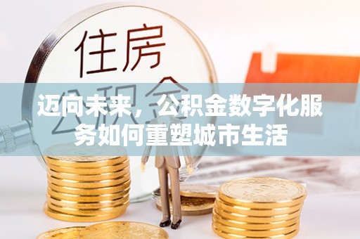 大竹迈向未来，公积金数字化服务如何重塑城市生活