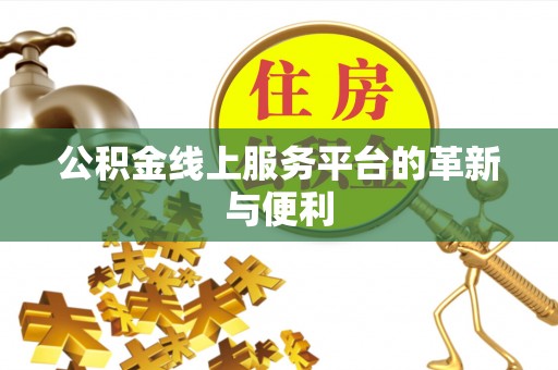 大竹公积金线上服务平台的革新与便利