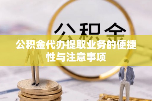 大竹公积金代办提取业务的便捷性与注意事项