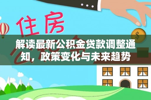 大竹解读最新公积金贷款调整通知，政策变化与未来趋势