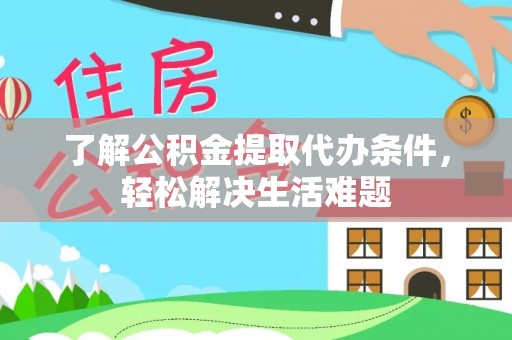 大竹了解公积金提取代办条件，轻松解决生活难题