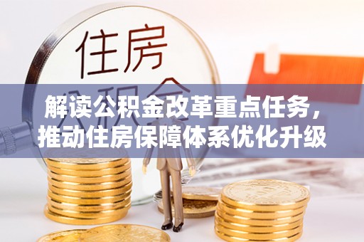 大竹解读公积金改革重点任务，推动住房保障体系优化升级