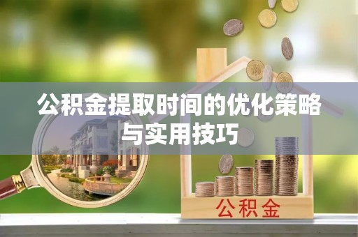 大竹公积金提取时间的优化策略与实用技巧