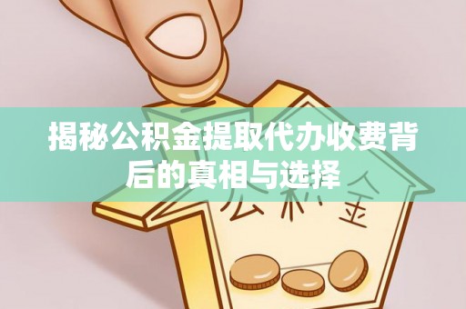 大竹揭秘公积金提取代办收费背后的真相与选择