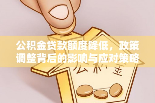 大竹公积金贷款额度降低，政策调整背后的影响与应对策略
