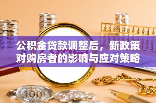 大竹公积金贷款调整后，新政策对购房者的影响与应对策略