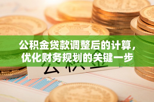 大竹公积金贷款调整后的计算，优化财务规划的关键一步