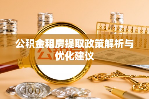 大竹公积金租房提取政策解析与优化建议