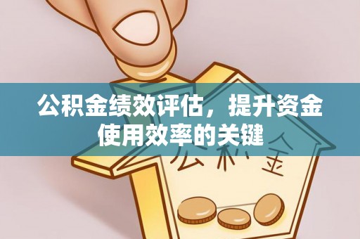 大竹公积金绩效评估，提升资金使用效率的关键