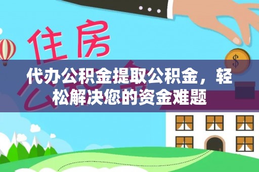 大竹代办公积金提取公积金，轻松解决您的资金难题