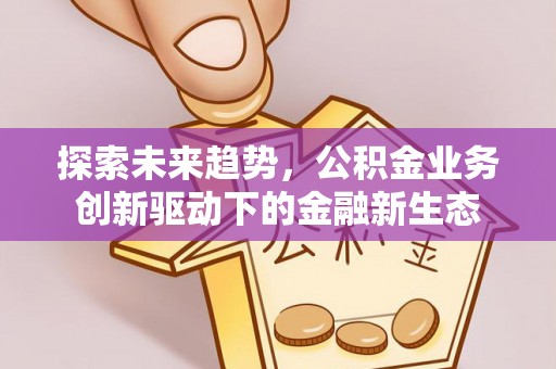 大竹探索未来趋势，公积金业务创新驱动下的金融新生态