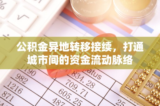 大竹公积金异地转移接续，打通城市间的资金流动脉络