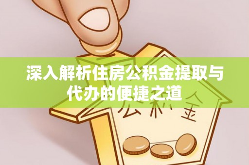 大竹深入解析住房公积金提取与代办的便捷之道