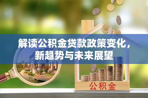 大竹解读公积金贷款政策变化，新趋势与未来展望