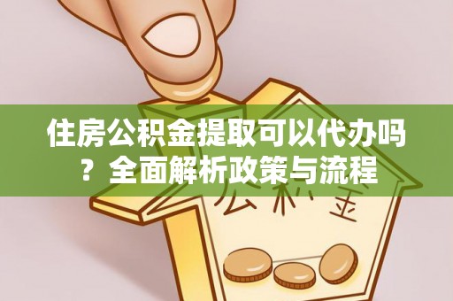 大竹住房公积金提取可以代办吗？全面解析政策与流程