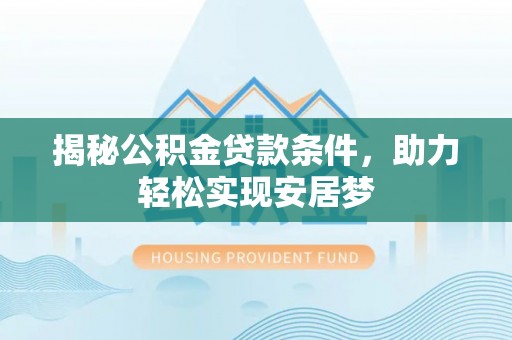 大竹揭秘公积金贷款条件，助力轻松实现安居梦