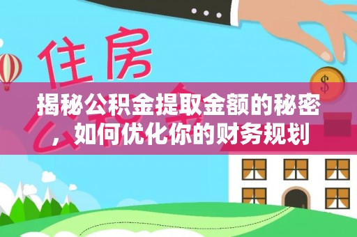 大竹揭秘公积金提取金额的秘密，如何优化你的财务规划