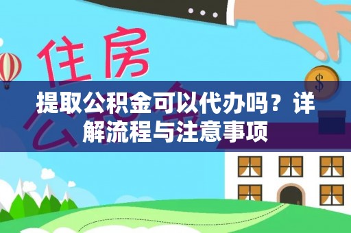 大竹提取公积金可以代办吗？详解流程与注意事项