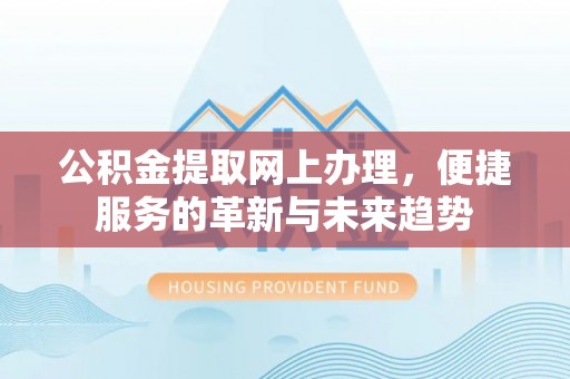 大竹公积金提取网上办理，便捷服务的革新与未来趋势