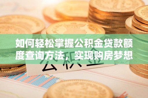 大竹如何轻松掌握公积金贷款额度查询方法，实现购房梦想？