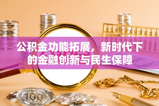 大竹公积金功能拓展，新时代下的金融创新与民生保障