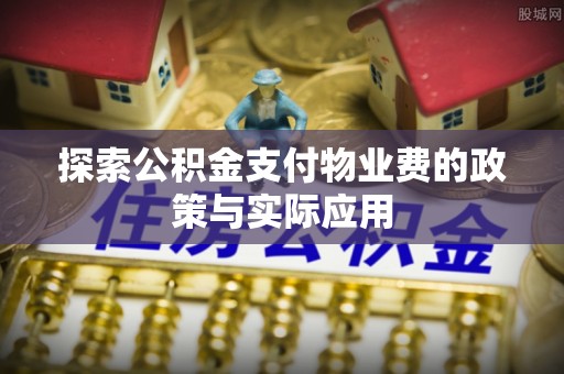 大竹探索公积金支付物业费的政策与实际应用