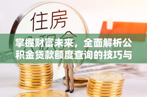 大竹掌握财富未来，全面解析公积金贷款额度查询的技巧与策略