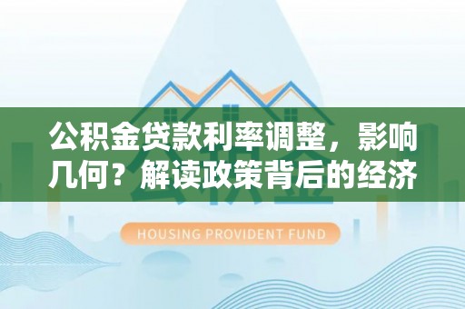 大竹公积金贷款利率调整，影响几何？解读政策背后的经济逻辑