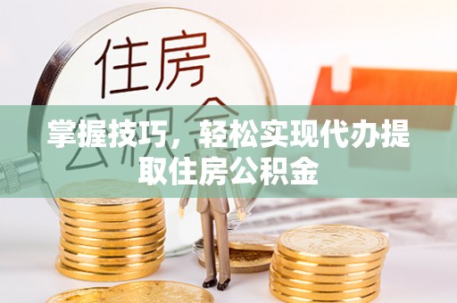 大竹掌握技巧，轻松实现代办提取住房公积金