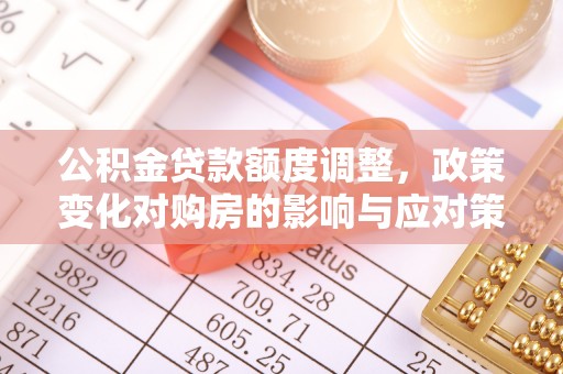 大竹公积金贷款额度调整，政策变化对购房的影响与应对策略