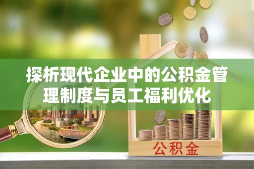 大竹探析现代企业中的公积金管理制度与员工福利优化
