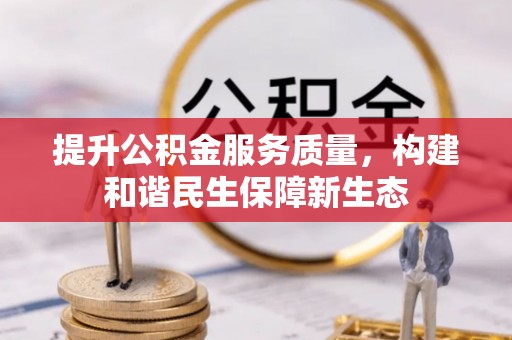 大竹提升公积金服务质量，构建和谐民生保障新生态