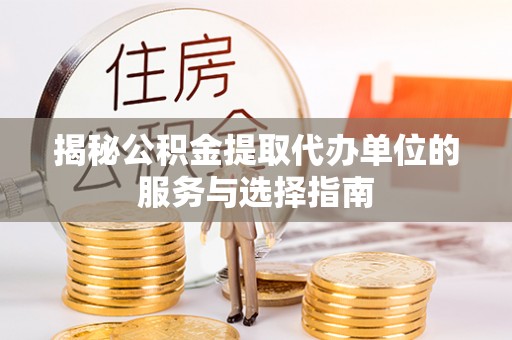 大竹揭秘公积金提取代办单位的服务与选择指南