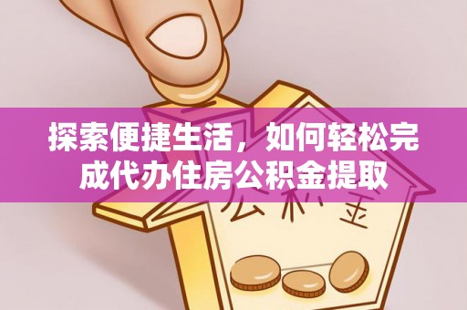 大竹探索便捷生活，如何轻松完成代办住房公积金提取